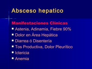 AAbbsscceessoo hheeppaattiiccoo 
MMaanniiffeessttaacciioonneess CCllíínniiccaass 
 AAsstteenniiaa,, AAddiinnaammiiaa,, FFiieebbrree 9900%% 
 DDoolloorr eenn ÁÁrreeaa HHeeppááttiiccaa 
 DDiiaarrrreeaa óó DDiisseenntteerrííaa 
 TTooss PPrroodduuccttiivvaa,, DDoolloorr PPlleeuurrííttiiccoo 
 IIcctteerriicciiaa 
 AAnneemmiiaa 
 