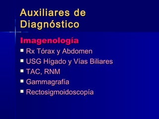 AAuuxxiilliiaarreess ddee 
DDiiaaggnnóóssttiiccoo 
IImmaaggeennoollooggííaa 
 RRxx TTóórraaxx yy AAbbddoommeenn 
 UUSSGG HHííggaaddoo yy VVííaass BBiilliiaarreess 
 TTAACC,, RRNNMM 
 GGaammmmaaggrraaffííaa 
 RReeccttoossiiggmmooiiddoossccooppííaa 
 