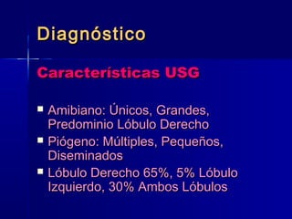 DDiiaaggnnóóssttiiccoo 
CCaarraacctteerrííssttiiccaass UUSSGG 
 AAmmiibbiiaannoo:: ÚÚnniiccooss,, GGrraannddeess,, 
PPrreeddoommiinniioo LLóóbbuulloo DDeerreecchhoo 
 PPiióóggeennoo:: MMúúllttiipplleess,, PPeeqquueeññooss,, 
DDiisseemmiinnaaddooss 
 LLóóbbuulloo DDeerreecchhoo 6655%%,, 55%% LLóóbbuulloo 
IIzzqquuiieerrddoo,, 3300%% AAmmbbooss LLóóbbuullooss 
 