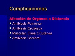 CCoommpplliiccaacciioonneess 
AAffeecccciióónn ddee OOrrggaannooss aa DDiissttaanncciiaa 
 AAmmiibbiiaassiiss PPuullmmoonnaarr 
 AAmmiibbiiaassiiss EEssooffáággiiccaa 
 MMuussccuullaarr,, ÓÓsseeaa óó CCuuttáánneeaa 
 AAmmiibbiiaassiiss CCeerreebbrraall 
 