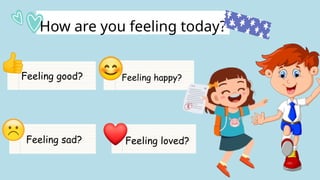 Feeling good? Feeling happy?
Feeling loved?
Feeling sad?
How are you feeling today?
 
