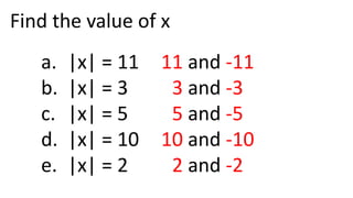 Find the value of x
a. |x| = 11
b. |x| = 3
c. |x| = 5
d. |x| = 10
e. |x| = 2
11 and -11
3 and -3
5 and -5
10 and -10
2 and -2
 