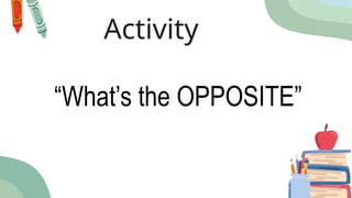 Activity
“What’s the OPPOSITE”
 