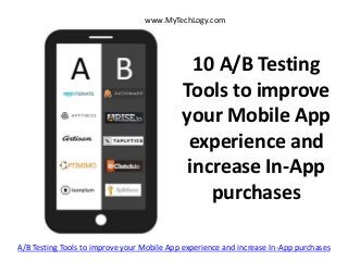 10 A/B Testing
Tools to improve
your Mobile App
experience and
increase In-App
purchases
www.MyTechLogy.com
A/B Testing Tools to improve your Mobile App experience and increase In-App purchases
 