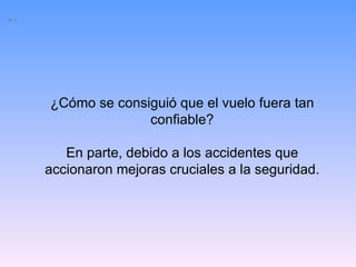 ¿Cómo se consiguió que el vuelo fuera tan confiable? En parte, debido a los accidentes que accionaron mejoras cruciales a la seguridad. 