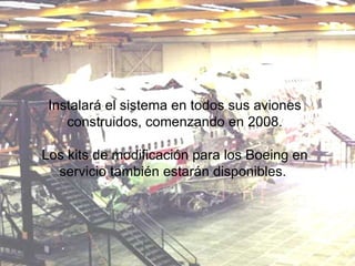 Instalará el sistema en todos sus aviones construidos, comenzando en 2008. Los kits de modificación para los Boeing en servicio también estarán disponibles.  
