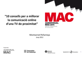 Per: Montserrat Peñarroya
Montserrat Peñarroya
Juny 2011
“10 consells per a millorar
la comunicació online
d'una TV de proximitat”
 