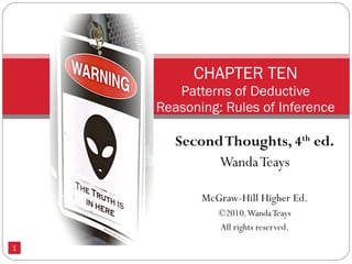 Second Thoughts, 4 th  ed. Wanda Teays McGraw-Hill Higher Ed. ©2010. Wanda Teays All rights reserved. CHAPTER TEN Patterns of Deductive Reasoning: Rules of Inference 