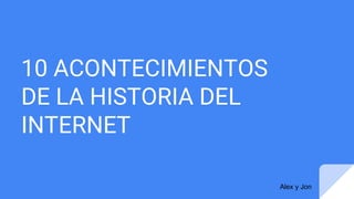 10 ACONTECIMIENTOS
DE LA HISTORIA DEL
INTERNET
Alex y Jon
 