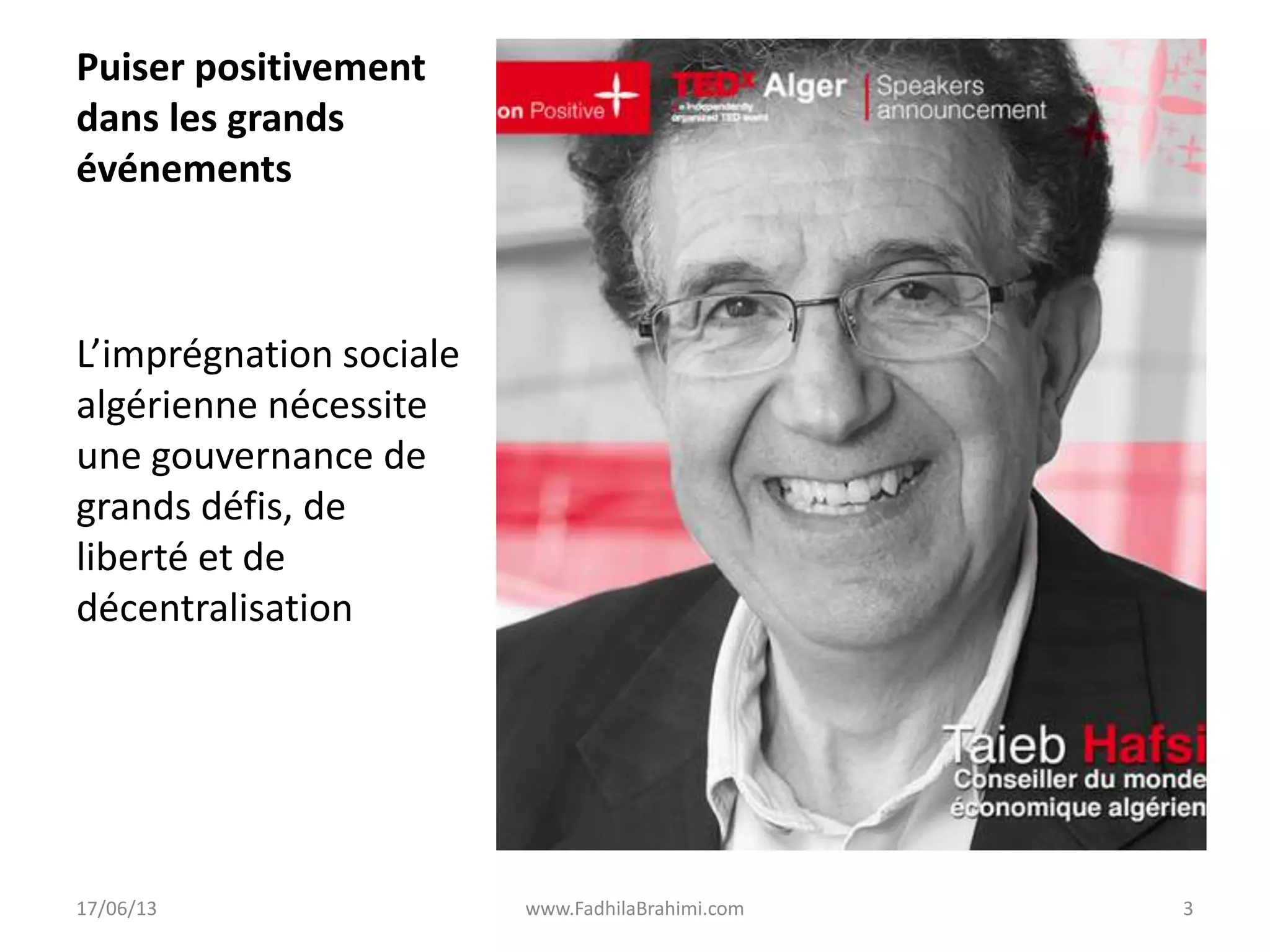 Puiser positivement
dans les grands
événements
L’imprégnation sociale
algérienne nécessite
une gouvernance de
grands défis, de
liberté et de
décentralisation
17/06/13 www.FadhilaBrahimi.com 3
 