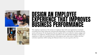 DESIGN AN EMPLOYEE
EXPERIENCE THAT IMPROVES
BUSINESS PERFORMANCE
The employee experience is the journey an employee takes ...