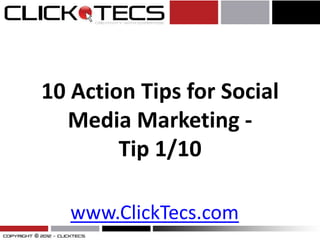 10 Action Tips for Social
  Media Marketing -
        Tip 1/10

   www.ClickTecs.com
 
