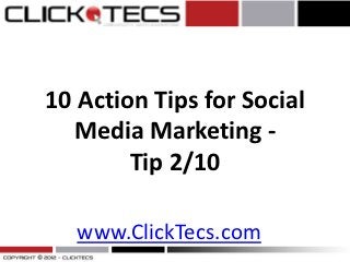 10 Action Tips for Social
  Media Marketing -
        Tip 2/10

   www.ClickTecs.com
 