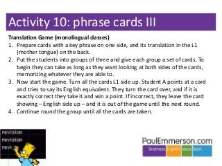 Activity 10: phrase cards III
Translation Game (monolingual classes)
1. Prepare cards with a key phrase on one side, and i...