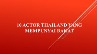 10 ACTOR THAILAND YANG
MEMPUNYAI BAKAT
 