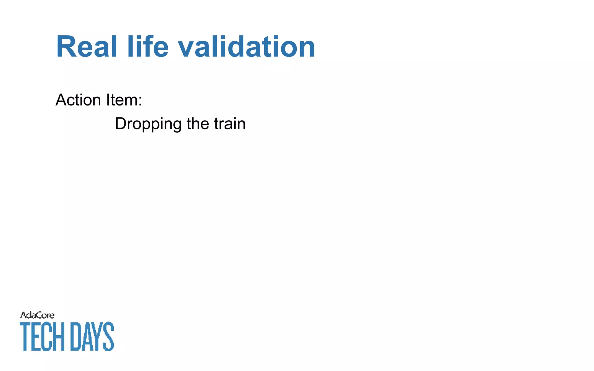 Real life validation
Action Item:
Dropping the train
 