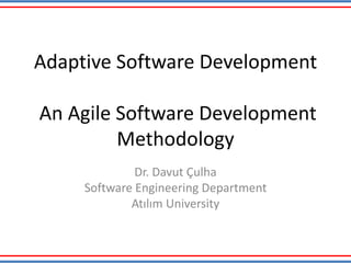 Adaptive Software Development
An Agile Software Development
Methodology
Dr. Davut Çulha
Software Engineering Department
Atılım University
 