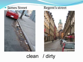  James Street Regent’s street
clean / dirty
 