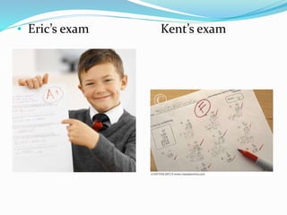 • Eric’s exam Kent’s exam
 