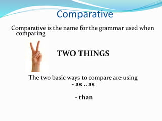 Comparative
Comparative is the name for the grammar used when
comparing
TWO THINGS
The two basic ways to compare are using
- as .. as
- than
 