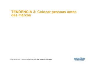 TENDÊNCIA 3: Colocar pessoas antes
 das marcas




Empreendimento e Gestão de Agência | Prof. Me. Alexandre Rodriguez
                                                                     13
 