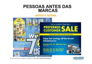 PESSOAS ANTES DAS
                         MARCAS
                                        ANTES E AGORA




Empreendimento e Gestão de Agência | Prof. Me. Alexandre Rodriguez
                                                                     15
 