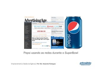Pepsi usando as redes durante o SuperBowl


Empreendimento e Gestão de Agência | Prof. Me. Alexandre Rodriguez
                                                                     7
 