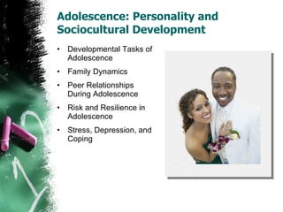 Adolescence: Personality and Sociocultural Development Developmental Tasks of Adolescence Family Dynamics Peer Relationships During Adolescence Risk and Resilience in Adolescence Stress, Depression, and Coping 
