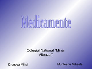 Munteanu Mihaela Medicamente Druncea Mihai Colegiul National “Mihai Viteazul” 