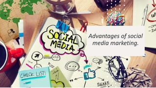 Advantages of social
media marketing.
 