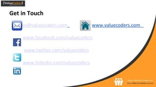 Get in Touch
sales@valuecoders.com www.valuecoders.com
www.facebook.com/valuecoders
www.twitter.com/valuecoders
www.linkedin.com/valuecoders
 