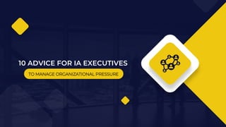 10 ADVICE FOR IA EXECUTIVES
TO MANAGE ORGANIZATIONAL PRESSURE
 