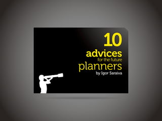 10
 advices
   for the future
planners
     by Igor Saraiva
 