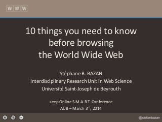 10 things you need to know
before browsing
the World Wide Web
Stéphane B. BAZAN
Interdisciplinary Research Unit in Web Science
Université Saint-Joseph de Beyrouth
Keep Online S.M.A.R.T. Conference

AUB – March 3rd, 2014

 