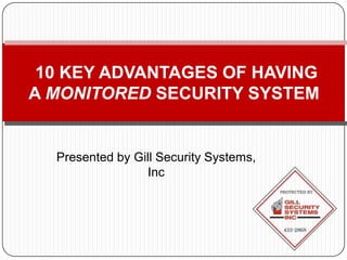 10 KEY ADVANTAGES OF HAVING
A MONITORED SECURITY SYSTEM


  Presented by Gill Security Systems,
                 Inc
 