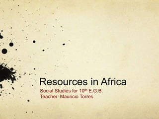 Resources in Africa
Social Studies for 10th E.G.B.
Teacher: Mauricio Torres
 