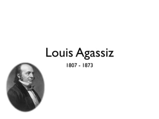 Louis Agassiz
   1807 - 1873
 