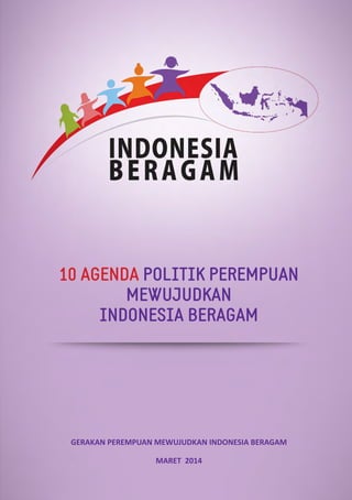 10 AGENDA POLITIK PEREMPUAN
MEWUJUDKAN
INDONESIA BERAGAM
GERAKAN PEREMPUAN MEWUJUDKAN INDONESIA BERAGAM
MARET 2014
 