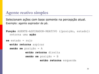 Autonomia Quando um agente se baseia somente no conhecimento anterior de seu projetista ele não tem  autonomia . O agente que consegue  aprender  por experiência e alterar seu comportamento pode ter  autonomia funcional . Fugir do funcionamento que lhe foi imposto pela “natureza” Agente autônomo deve aprender o que puder para compensar o conhecimento prévio  parcial  ou  incorreto . Na prática, raramente se exige autonomia completa desde o início, normalmente sem experiência, eles tem que aprender... Agentes que aprendem podem se comportar de forma efetivamente independente do seu conhecimento anterior. 