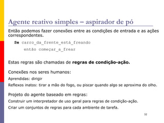 A natureza dos ambientes 1º Passo do projeto de um agente: Especificar o ambiente de tarefa de forma tão completa quanto possível. Ambientes de tarefas:  Os “problemas” para os quais os agentes são a “solução”. 