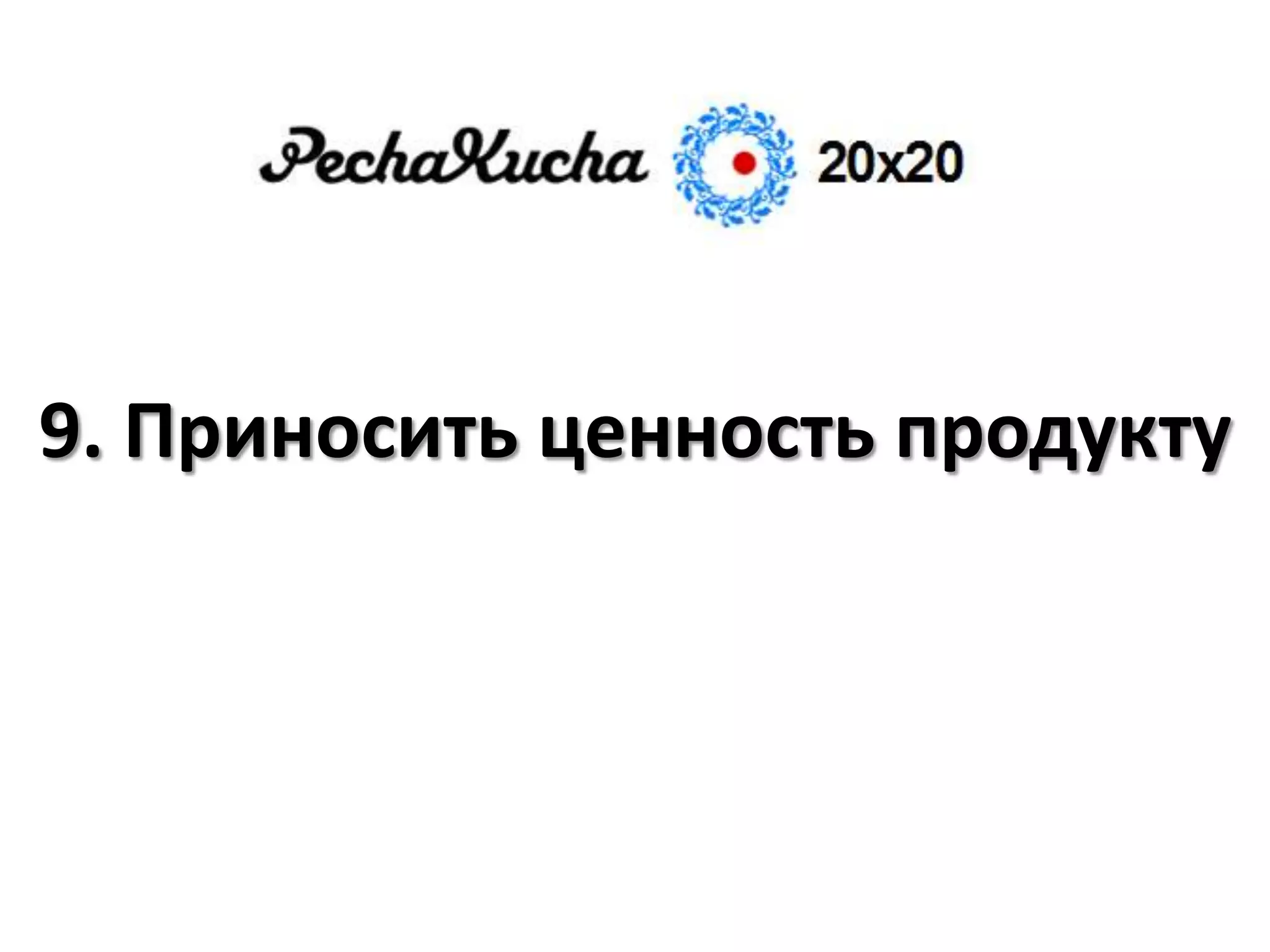 9. Приносить ценность продукту
 
