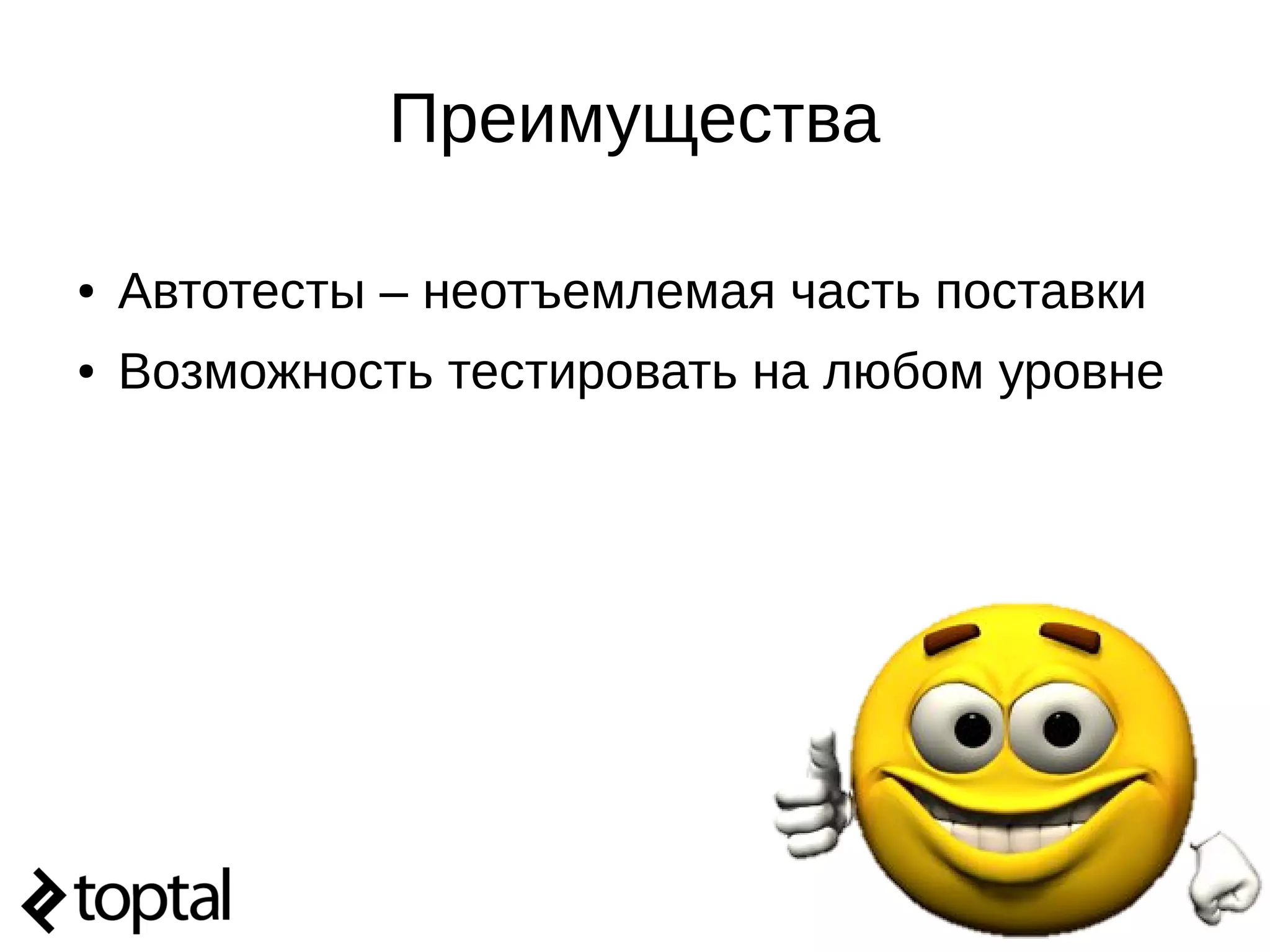 Преимущества
● Автотесты – неотъемлемая часть поставки
● Возможность тестировать на любом уровне
 