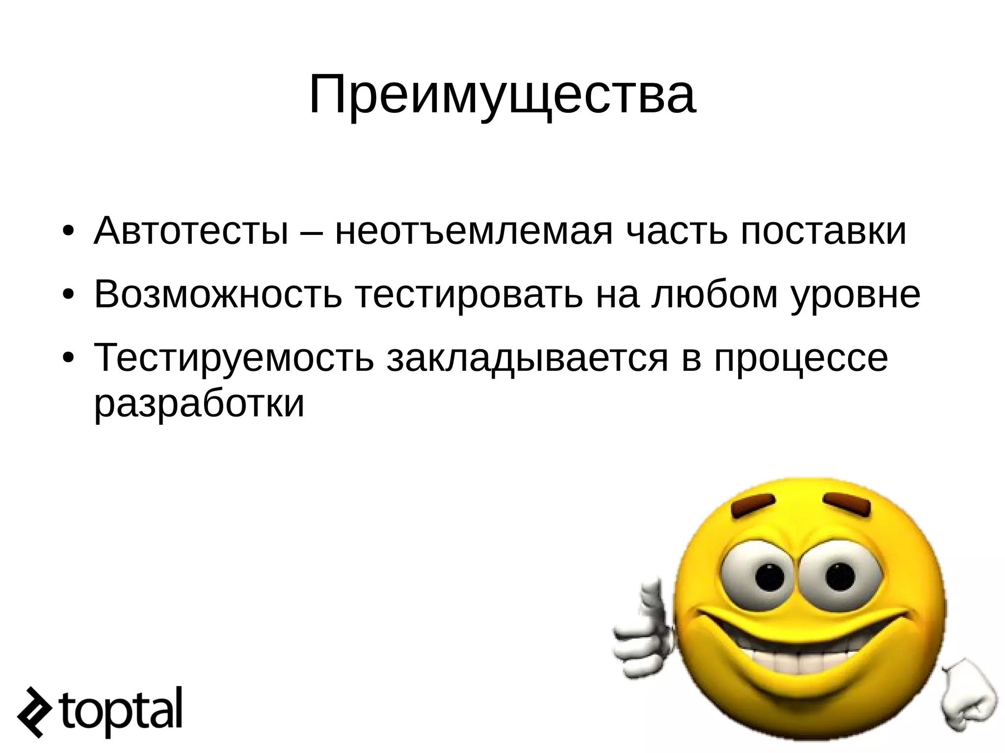 Преимущества
● Автотесты – неотъемлемая часть поставки
● Возможность тестировать на любом уровне
● Тестируемость закладывается в процессе
разработки
 