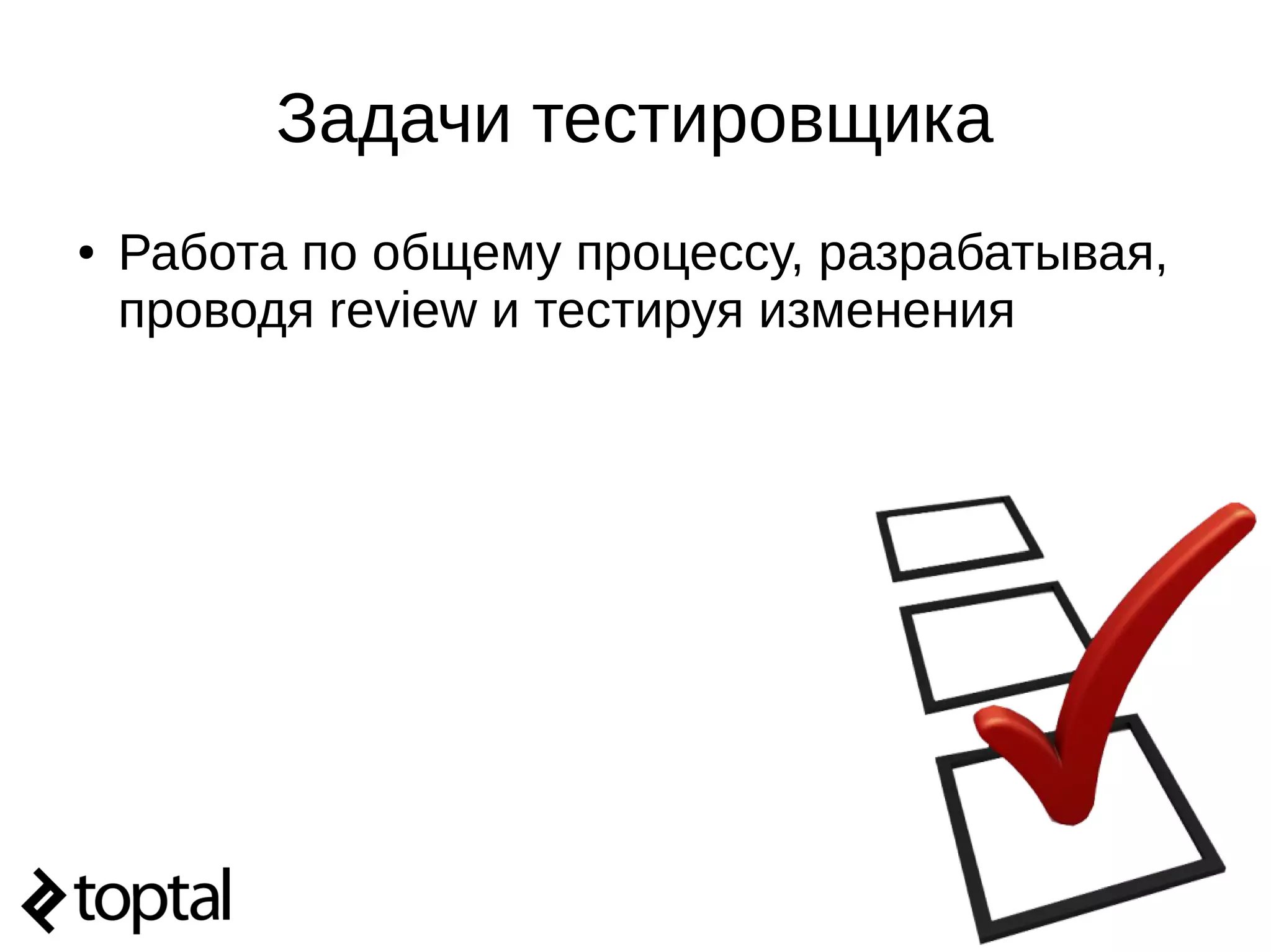 Задачи тестировщика
● Работа по общему процессу, разрабатывая,
проводя review и тестируя изменения
 