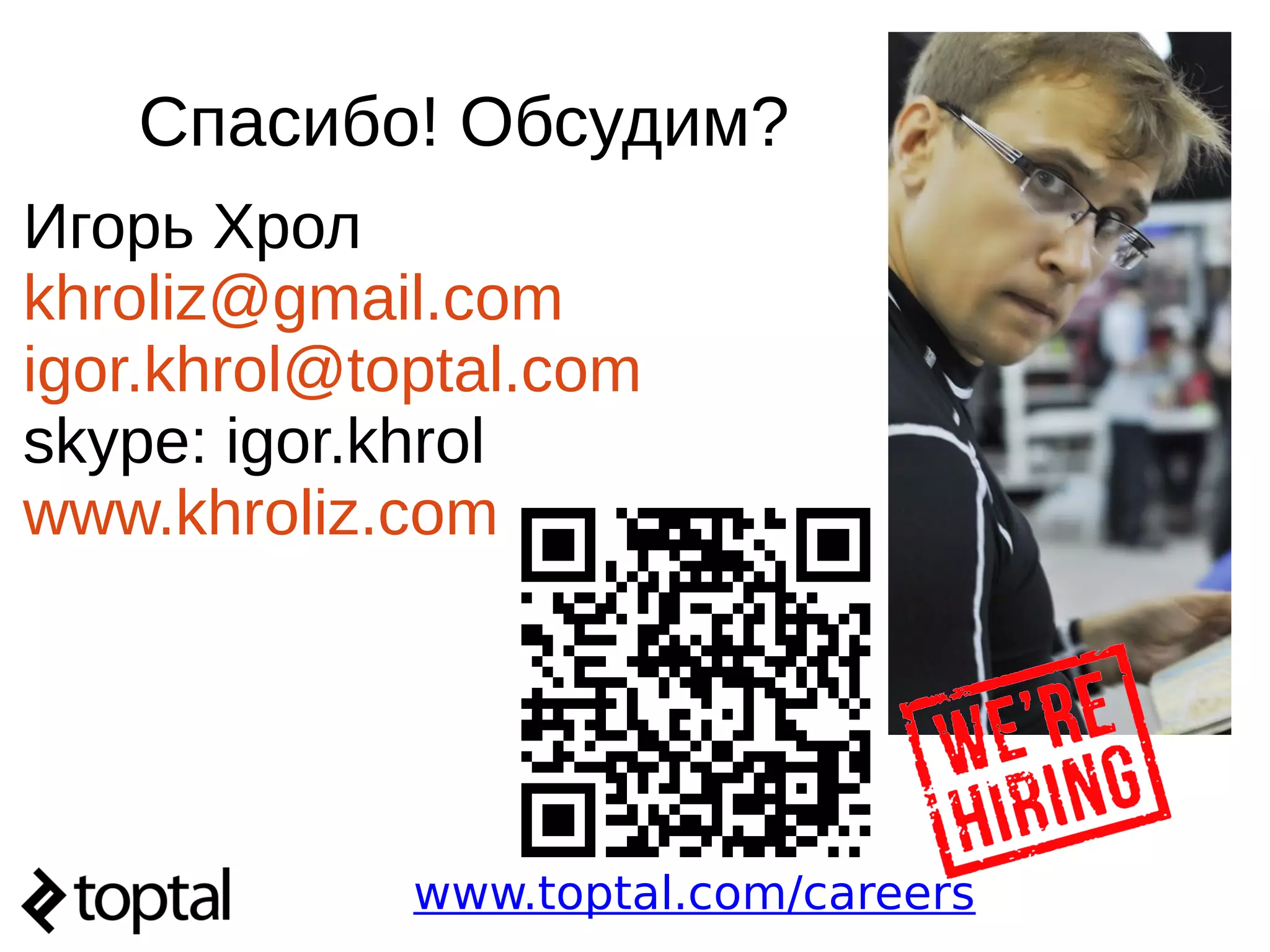 Спасибо! Обсудим?
www.toptal.com/careers
Игорь Хрол
khroliz@gmail.com
igor.khrol@toptal.com
skype: igor.khrol
www.khroliz.com
 