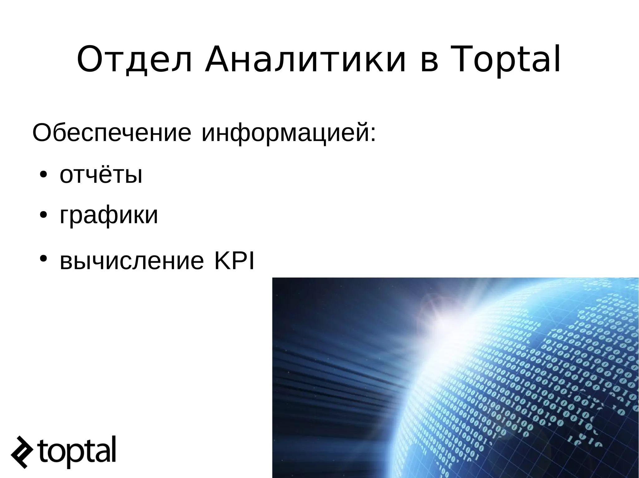 Отдел Аналитики в Toptal
Обеспечение информацией:
● отчёты
● графики
●
вычисление KPI
 