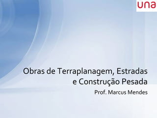 Prof. Marcus Mendes
Obras de Terraplanagem, Estradas
e Construção Pesada
 