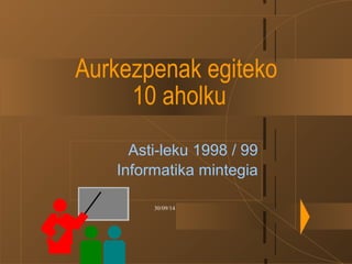 Aurkezpenak egiteko 
10 aholku 
Asti-leku 1998 / 99 
Informatika mintegia 
30/09/14 
 