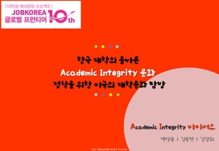 한국 대학의 올바른

Academic Integrity 문화
정착을 위한 미국의 대학문화 탐방

백상훈 | 김승현 | 김창회

 