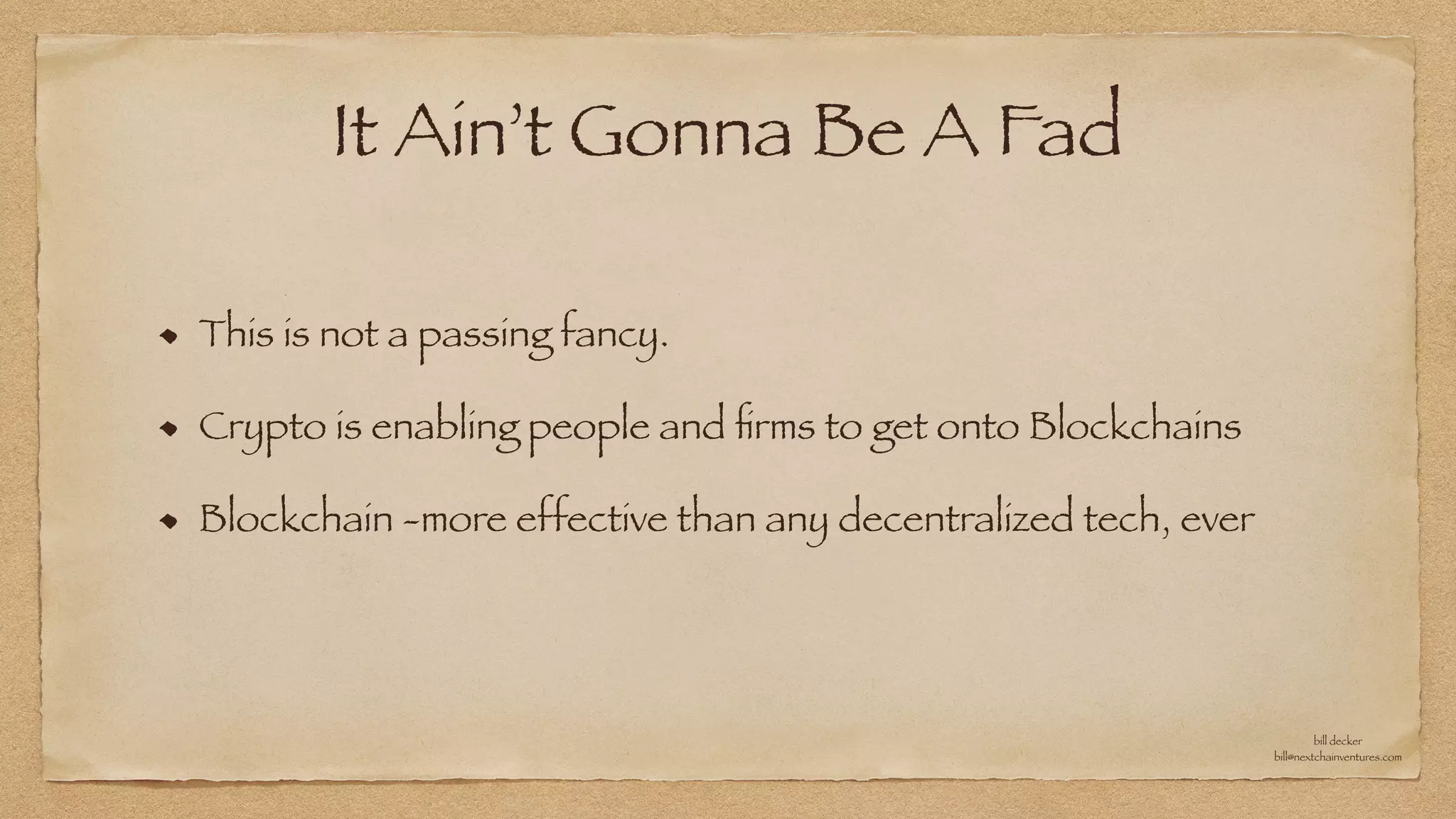 It Ain’t Gonna Be A Fad
This is not a passing fancy.


Crypto is enabling people and
fi
rms to get onto Blockchains


Blockchain -more effective than any decentralized tech, ever
bill decker


bill@nextchainventures.com
 